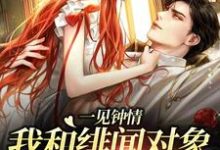 小说《一见钟情：我和绯闻对象的双向奔赴》在线章节阅读-艾米文学