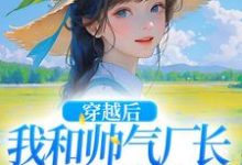 求穿越后，我和帅气厂长一见钟情小说的全文免费阅读链接-艾米文学