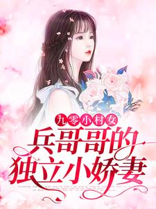 已完结小说《九零小村女：兵哥哥的独立小娇妻》在线章节阅读