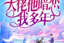 婚后才知，大佬他暗恋我多年小说有没有完结版在线？-艾米文学