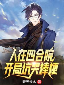 哪里能找到人在四合院：开局坑哭棒梗小说的全部章节？