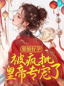 娘娘好孕，被疯批皇帝专宠了免费阅读，娘娘好孕，被疯批皇帝专宠了章节目录