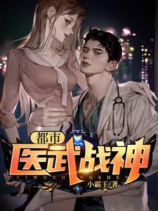已完结小说《都市医武战神》章节在线阅读