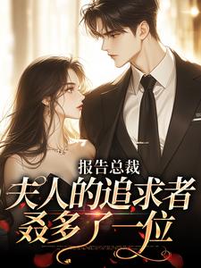 完结版《报告总裁，夫人的追求者叒多了一位》章节目录在线阅读