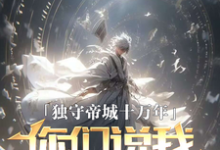 完结版《独守帝城十万年,你们说我已投敌》免费阅读-艾米文学