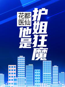 花都医仙：他是护姐狂魔小说，花都医仙：他是护姐狂魔在线阅读