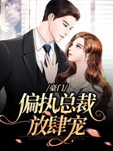 豪门：偏执总裁放肆宠免费阅读，豪门：偏执总裁放肆宠章节目录