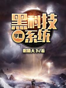华夏黑科技系统小说，华夏黑科技系统免费阅读