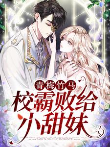 青梅竹马：校霸败给小甜妹小说完结了吗？在哪里可以免费读到？