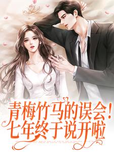 完结版《青梅竹马的误会！七年终于说开啦》在线免费阅读