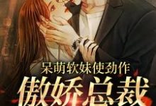 余幼姜裴衍时是哪本书的主角?呆萌软妹使劲作,傲娇总裁放肆宠免费读-艾米文学