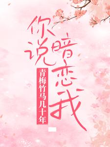 青梅竹马几十年，你说暗恋我？这本小说怎么样？免费在线阅读试试