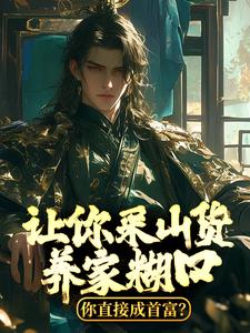 小说《让你采山货养家糊口，你直接成首富？》章节免费阅读