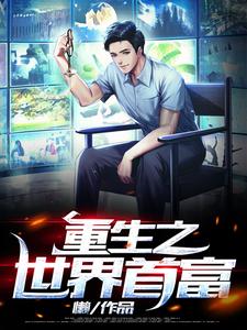 重生之世界首富免费阅读，重生之世界首富章节目录