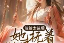 嫁给太监后,她抚着肚子有喜了小说的免费阅读版本在哪里可以找到?-艾米文学