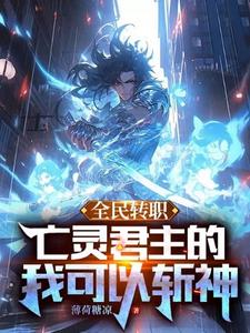 哪里能找到全民转职：亡灵君主的我可以斩神！小说的全部章节？