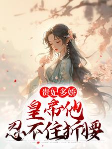 哪里能找到贵妃多娇，皇帝他忍不住折腰小说的全部章节？