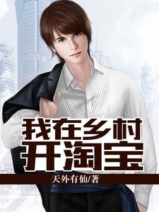 我在乡村开淘宝这本小说在哪里可以看？哪里有免费试读章节？