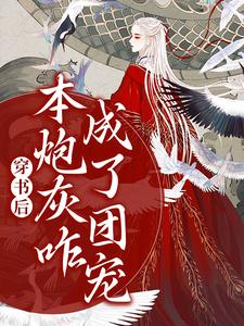 穿书后，本炮灰咋成了团宠免费阅读，穿书后，本炮灰咋成了团宠章节在线阅读