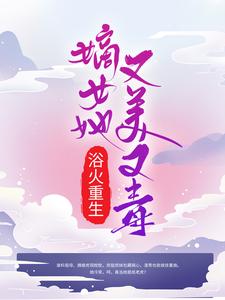 浴火重生：嫡女她又美又毒小说，浴火重生：嫡女她又美又毒免费阅读