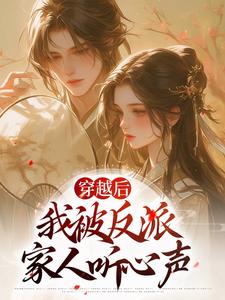 免费阅读姜若梨萧玉璟为主角的小说，穿越后，我被反派家人听心声在线看