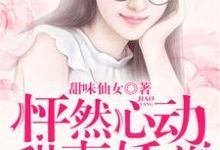 怦然心动:甜妻娇养手册小说,怦然心动:甜妻娇养手册章节在线阅读-艾米文学