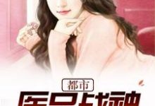 都市医品战神小说，都市医品战神免费阅读-艾米文学