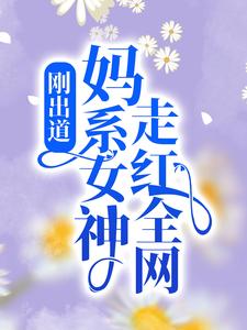 刚出道：妈系女神走红全网最新章节，刚出道：妈系女神走红全网章节在线阅读
