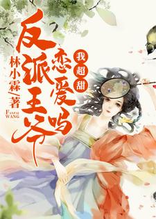 小说《反派王爷恋爱吗，我超甜》章节免费阅读