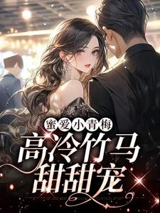蜜爱小青梅，高冷竹马甜甜宠章节免费在线阅读，阮钦菁许奕完结版