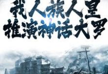 洪荒:我人族人皇,推演神话大罗这本小说完结了吗?免费查看最新章节-艾米文学