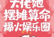 已完结小说《大佬她摆摊算命爆火娱乐圈》最新章节-艾米文学