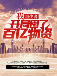 求我，重生者，开局囤了百亿物资小说免费资源