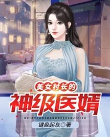 已完结小说《美女村长的神级医婿》在线章节阅读