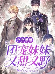 《十个哥哥：团宠妹妹又甜又野》小说章节在线试读，《十个哥哥：团宠妹妹又甜又野》最新章节目录