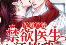 完结版《先婚后爱：禁欲医生狂撩我》章节目录在线阅读-艾米文学
