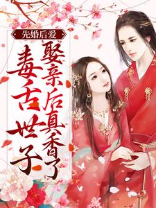 先婚后爱：毒舌世子娶亲后真香了小说，先婚后爱：毒舌世子娶亲后真香了免费阅读