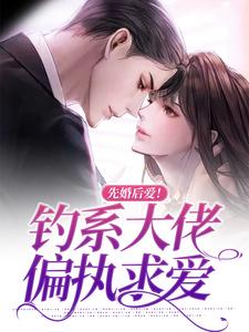 先婚后爱！钓系大佬偏执求爱小说最新更新在哪里？免费在线看