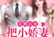 《先婚后爱:把小娇妻宠上心尖》全集免费在线阅读(许知宜明锐)-艾米文学