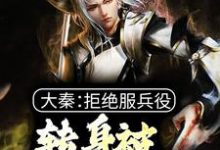 大秦：拒绝服兵役，转身被祖龙册封这本小说在哪里可以看？哪里有免费试读章节？-艾米文学