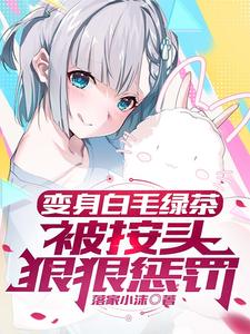 变身白毛绿茶，被按头狠狠惩罚小说有没有完结版在线？