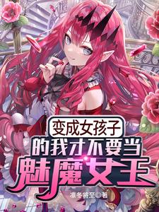 变成女孩子的我才不要当魅魔女王小说完结版章节免费阅读