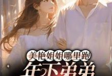 《美艳姐姐哪里跑,年下弟弟疯狂追》小说章节列表免费试读,云黎顾淮小说在线阅读-艾米文学