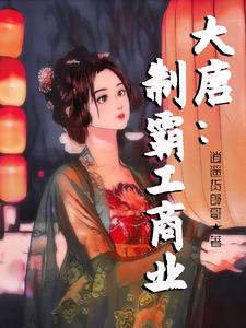 陈术小说在线章节免费阅读（大唐：制霸工商业无弹窗无删减）