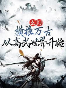 玄幻：横推万古从高武世界开始小说，玄幻：横推万古从高武世界开始免费阅读