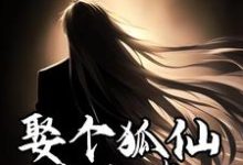 娶个狐仙当老婆这本小说完结了吗？免费查看最新章节-艾米文学