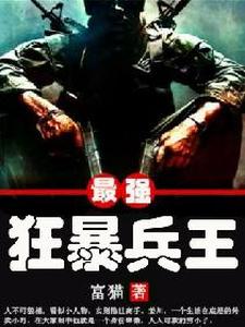 在线寻找最强狂暴兵王小说的无删减版本