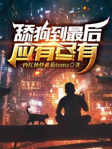 寻找能够免费阅读舔狗到最后应有尽有小说的平台