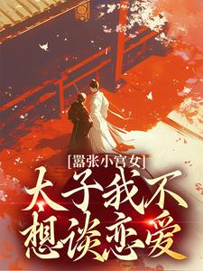 完结版《嚣张小宫女：太子我不想谈恋爱》在线免费阅读