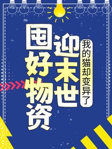 已完结小说《囤好物资迎末世，我的猫却变异了》章节免费阅读